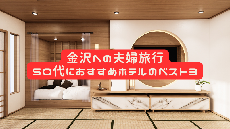 金沢への夫婦旅行で泊まるホテルはどこが良い？50代におすすめベスト3